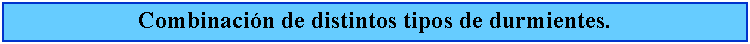 Cuadro de texto: Combinacin de distintos tipos de durmientes.
