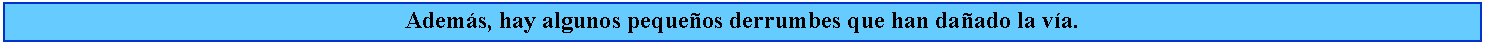 Cuadro de texto: Adems, hay algunos pequeos derrumbes que han daado la va.